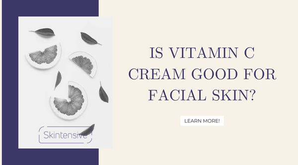 Is Vitamin C Cream Good For Your Facial Skin